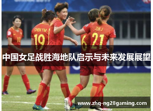 中国女足战胜海地队启示与未来发展展望 中国女足战胜海地队启示与未来发展展望
