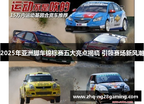 2025年亚洲脚车锦标赛五大亮点揭晓 引领赛场新风潮