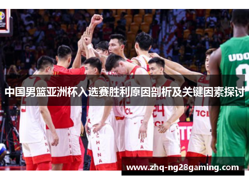 中国男篮亚洲杯入选赛胜利原因剖析及关键因素探讨