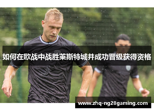 如何在欧战中战胜莱斯特城并成功晋级获得资格