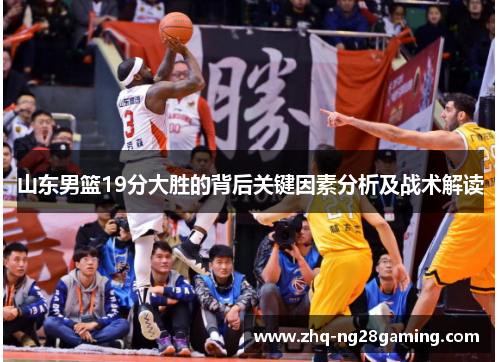 山东男篮19分大胜的背后关键因素分析及战术解读 山东男篮19分大胜的背后关键因素分析及战术解读