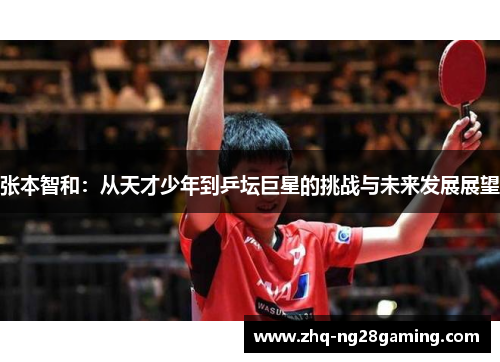 张本智和：从天才少年到乒坛巨星的挑战与未来发展展望