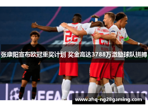 张康阳宣布欧冠重奖计划 奖金高达3788万激励球队拼搏 张康阳宣布欧冠重奖计划 奖金高达3788万激励球队拼搏