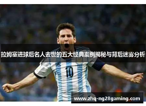 拉姆塞进球后名人去世的五大经典案例揭秘与背后迷雾分析 拉姆塞进球后名人去世的五大经典案例揭秘与背后迷雾分析