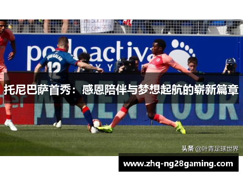 托尼巴萨首秀：感恩陪伴与梦想起航的崭新篇章