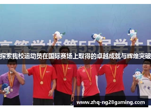 探索我校运动员在国际赛场上取得的卓越成就与辉煌突破 探索我校运动员在国际赛场上取得的卓越成就与辉煌突破