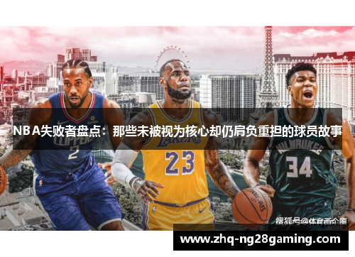 NBA失败者盘点：那些未被视为核心却仍肩负重担的球员故事