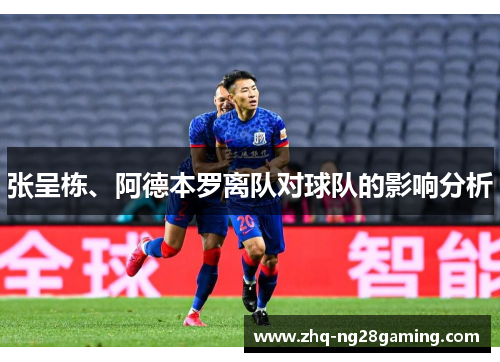 张呈栋、阿德本罗离队对球队的影响分析 张呈栋、阿德本罗离队对球队的影响分析