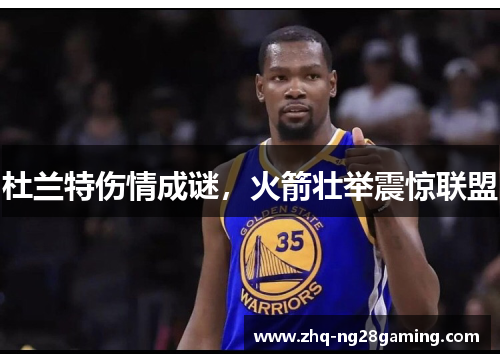 杜兰特伤情成谜,火箭壮举震惊联盟 杜兰特伤情成谜,火箭壮举震惊联盟