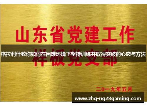 格拉利什教你如何在困难环境下坚持训练并取得突破的心态与方法