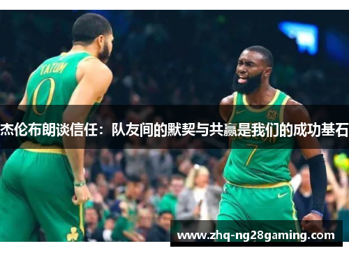 杰伦布朗谈信任：队友间的默契与共赢是我们的成功基石
