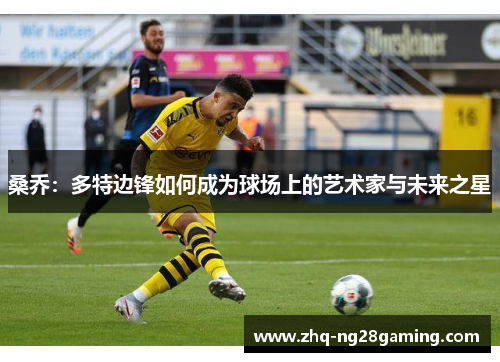 桑乔:多特边锋如何成为球场上的艺术家与未来之星 桑乔:多特边锋如何成为球场上的艺术家与未来之星