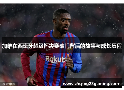 加维在西班牙超级杯决赛破门背后的故事与成长历程