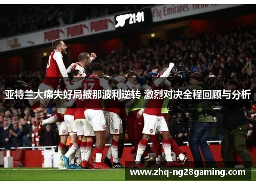 亚特兰大痛失好局被那波利逆转 激烈对决全程回顾与分析