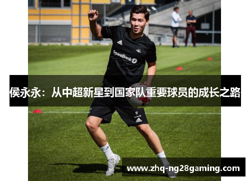 侯永永:从中超新星到国家队重要球员的成长之路 侯永永:从中超新星到国家队重要球员的成长之路