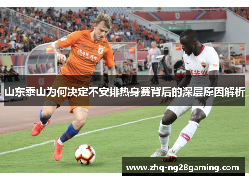 山东泰山为何决定不安排热身赛背后的深层原因解析 山东泰山为何决定不安排热身赛背后的深层原因解析