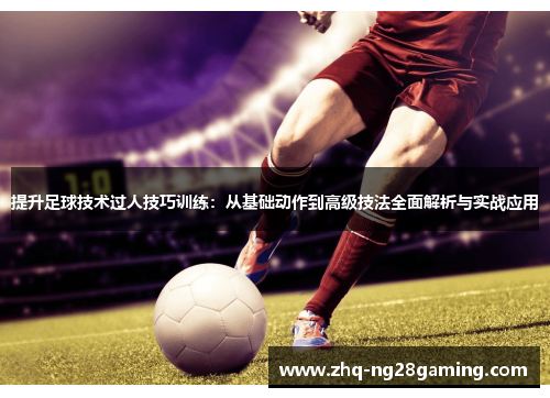 提升足球技术过人技巧训练:从基础动作到高级技法全面解析与实战应用 提升足球技术过人技巧训练:从基础动作到高级技法全面解析与实战应用