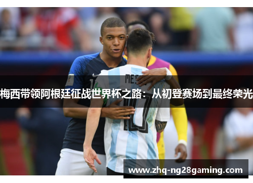 梅西带领阿根廷征战世界杯之路：从初登赛场到最终荣光