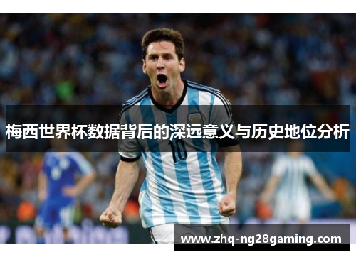 梅西世界杯数据背后的深远意义与历史地位分析