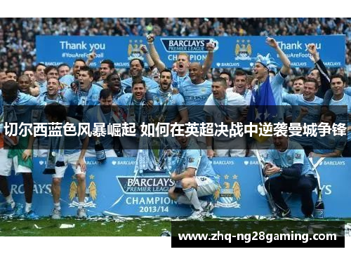 切尔西蓝色风暴崛起 如何在英超决战中逆袭曼城争锋