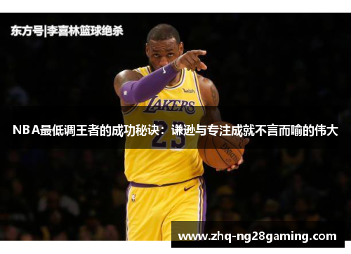 NBA最低调王者的成功秘诀：谦逊与专注成就不言而喻的伟大