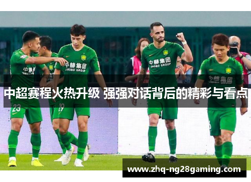中超赛程火热升级 强强对话背后的精彩与看点