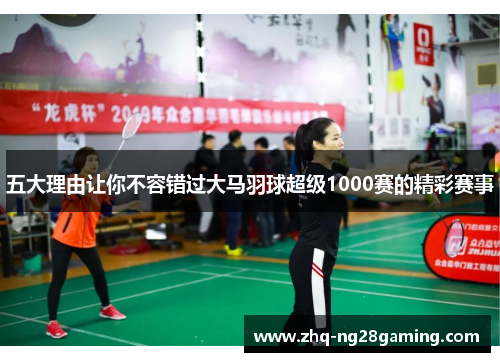 五大理由让你不容错过大马羽球超级1000赛的精彩赛事