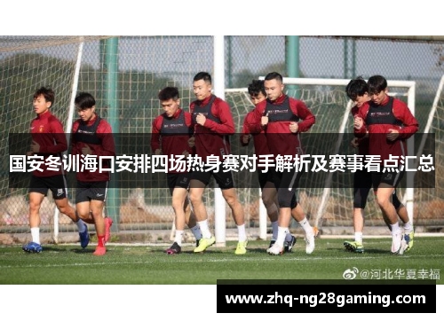国安冬训海口安排四场热身赛对手解析及赛事看点汇总