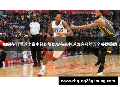 如何在羽毛球比赛中轻松复仇安东森并逆袭夺冠的五个关键策略