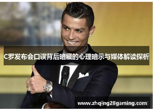 C罗发布会口误背后暗藏的心理暗示与媒体解读探析