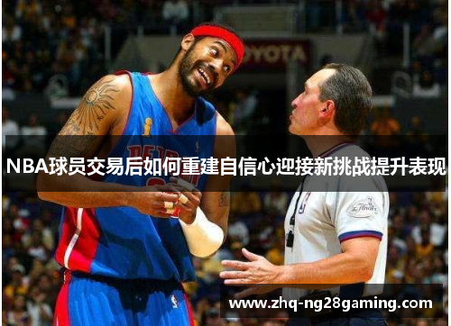 NBA球员交易后如何重建自信心迎接新挑战提升表现 NBA球员交易后如何重建自信心迎接新挑战提升表现