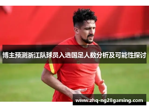 博主预测浙江队球员入选国足人数分析及可能性探讨