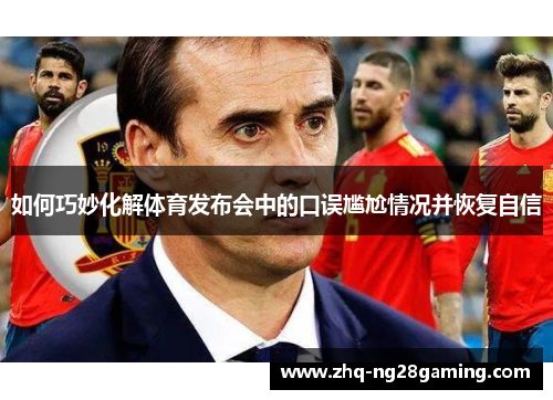 如何巧妙化解体育发布会中的口误尴尬情况并恢复自信