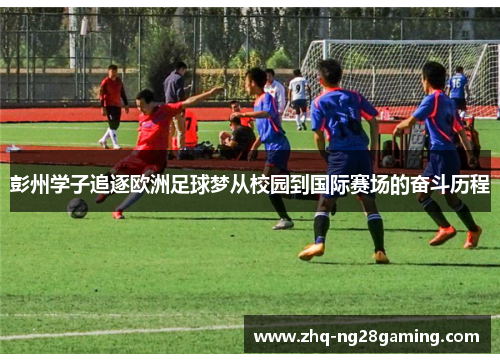 彭州学子追逐欧洲足球梦从校园到国际赛场的奋斗历程