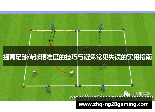 提高足球传球精准度的技巧与避免常见失误的实用指南