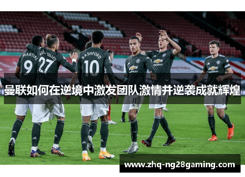 曼联如何在逆境中激发团队激情并逆袭成就辉煌