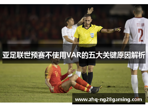 亚足联世预赛不使用VAR的五大关键原因解析
