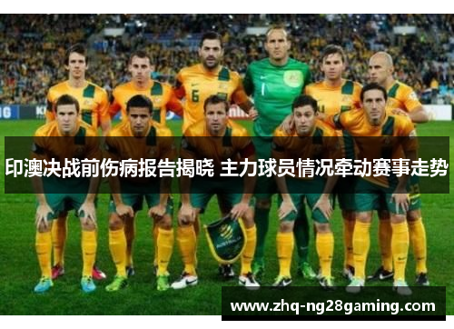 印澳决战前伤病报告揭晓 主力球员情况牵动赛事走势