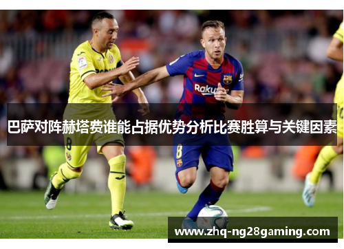 巴萨对阵赫塔费谁能占据优势分析比赛胜算与关键因素
