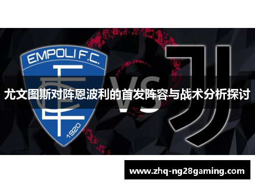 尤文图斯对阵恩波利的首发阵容与战术分析探讨