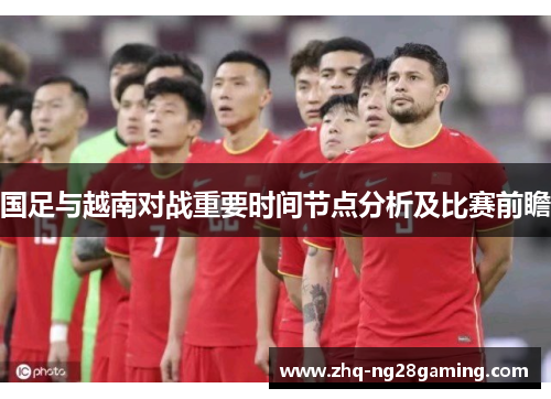国足与越南对战重要时间节点分析及比赛前瞻