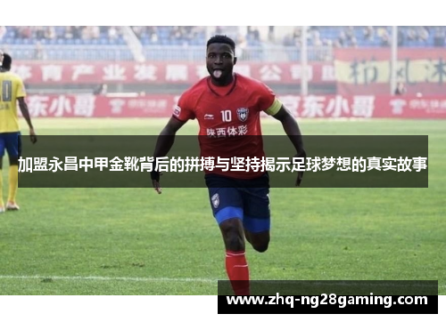 加盟永昌中甲金靴背后的拼搏与坚持揭示足球梦想的真实故事 加盟永昌中甲金靴背后的拼搏与坚持揭示足球梦想的真实故事