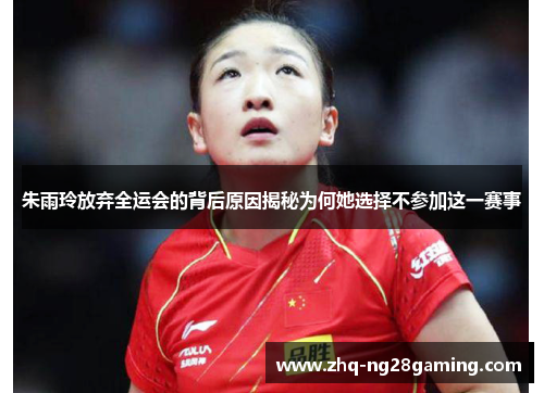 朱雨玲放弃全运会的背后原因揭秘为何她选择不参加这一赛事
