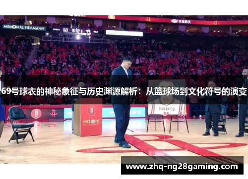 69号球衣的神秘象征与历史渊源解析:从篮球场到文化符号的演变 69号球衣的神秘象征与历史渊源解析:从篮球场到文化符号的演变