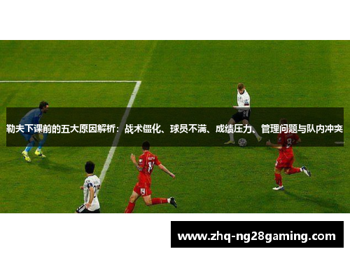 勒夫下课前的五大原因解析：战术僵化、球员不满、成绩压力、管理问题与队内冲突