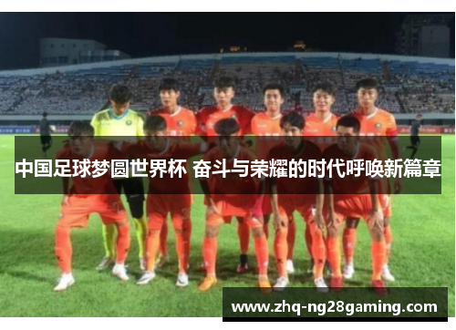 中国足球梦圆世界杯 奋斗与荣耀的时代呼唤新篇章 中国足球梦圆世界杯 奋斗与荣耀的时代呼唤新篇章