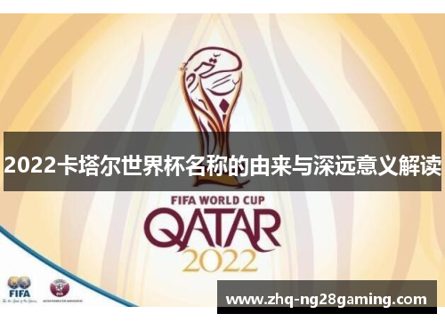 2022卡塔尔世界杯名称的由来与深远意义解读 2022卡塔尔世界杯名称的由来与深远意义解读