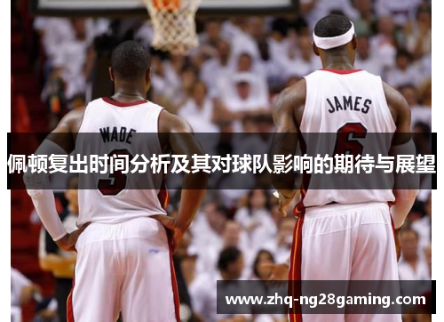 佩顿复出时间分析及其对球队影响的期待与展望