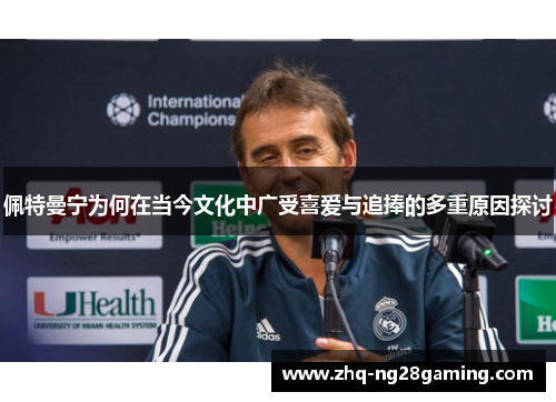 佩特曼宁为何在当今文化中广受喜爱与追捧的多重原因探讨