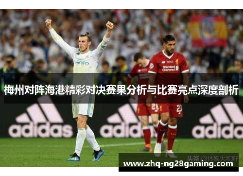 梅州对阵海港精彩对决赛果分析与比赛亮点深度剖析